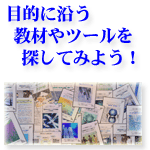 目的に沿う教材やツールを探してみよう！