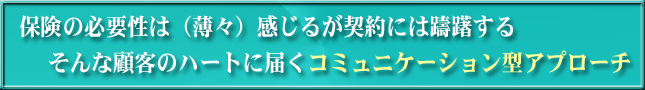 保険の必要性は（薄々）感じるが契約には躊躇する そんな顧客のハートに届くコミュニケーション型アプローチ